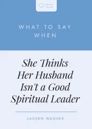 What to Say When She Thinks Her Husband Isn't a Good Spiritual Leader