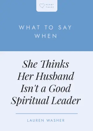 What to Say When She Thinks Her Husband Isn't a Good Spiritual Leader